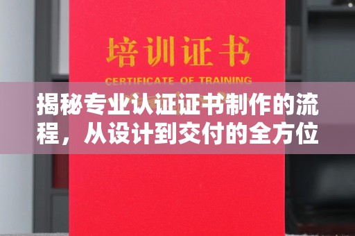 新竹揭秘专业认证证书制作的流程，从设计到交付的全方位解析