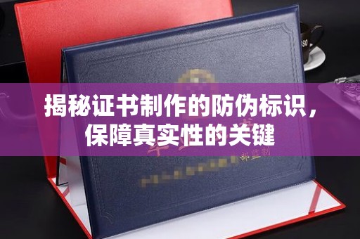 新竹揭秘证书制作的防伪标识，保障真实性的关键