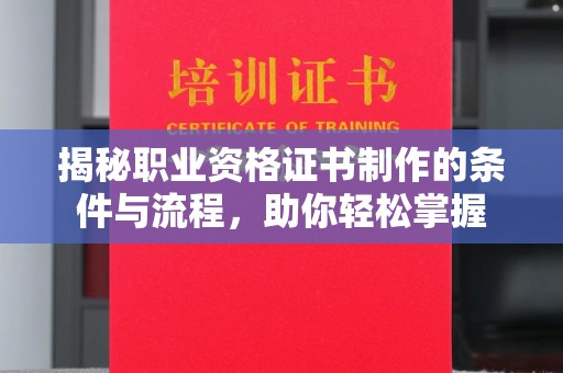 新竹揭秘职业资格证书制作的条件与流程，助你轻松掌握