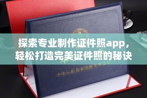 新竹探索专业制作证件照app，轻松打造完美证件照的秘诀