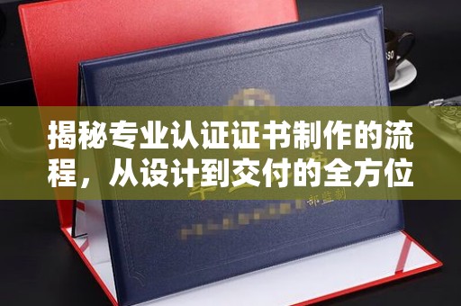 新竹揭秘专业认证证书制作的流程，从设计到交付的全方位指南