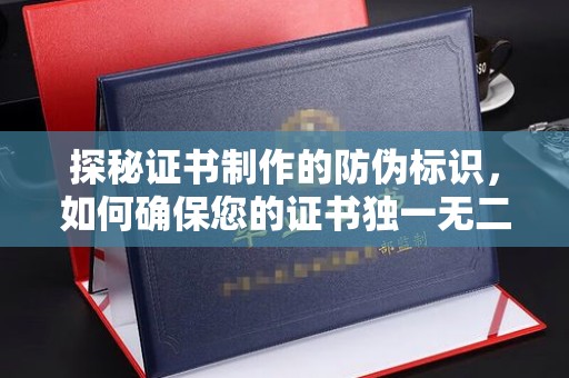 新竹探秘证书制作的防伪标识，如何确保您的证书独一无二