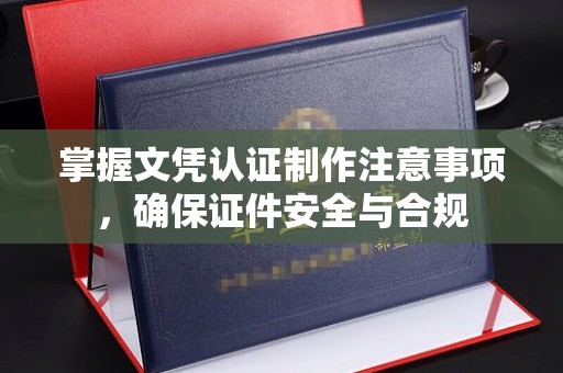 新竹掌握文凭认证制作注意事项，确保证件安全与合规