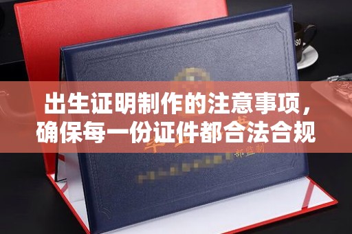 新竹出生证明制作的注意事项，确保每一份证件都合法合规