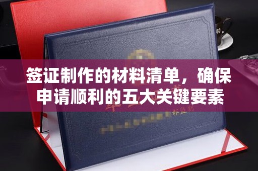 新竹签证制作的材料清单，确保申请顺利的五大关键要素