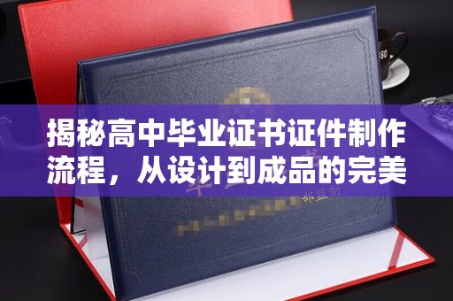 新竹揭秘高中毕业证书证件制作流程，从设计到成品的完美蜕变
