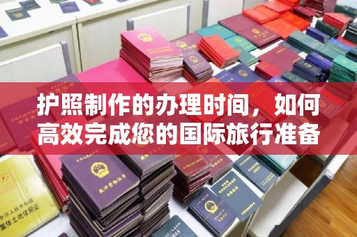 新竹护照制作的办理时间，如何高效完成您的国际旅行准备