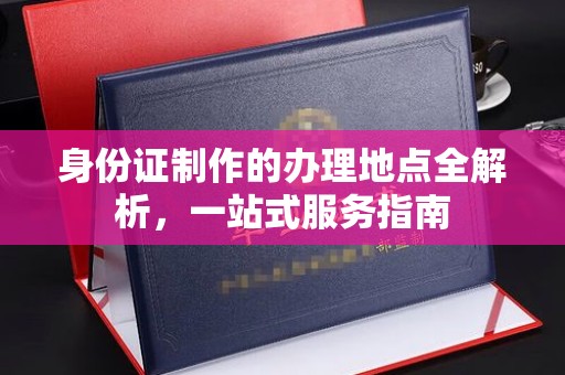 新竹身份证制作的办理地点全解析，一站式服务指南