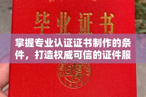 新竹掌握专业认证证书制作的条件，打造权威可信的证件服务