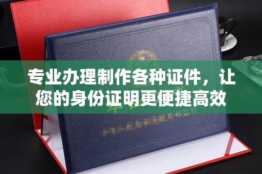 新竹专业办理制作各种证件，让您的身份证明更便捷高效