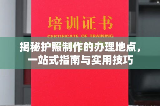 新竹揭秘护照制作的办理地点，一站式指南与实用技巧
