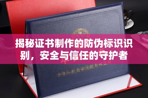 新竹揭秘证书制作的防伪标识识别，安全与信任的守护者