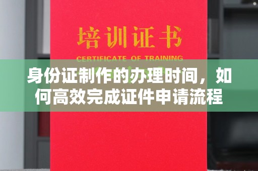 新竹身份证制作的办理时间，如何高效完成证件申请流程