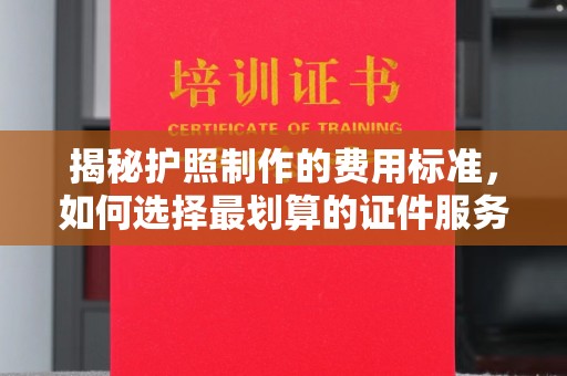 新竹揭秘护照制作的费用标准，如何选择最划算的证件服务？