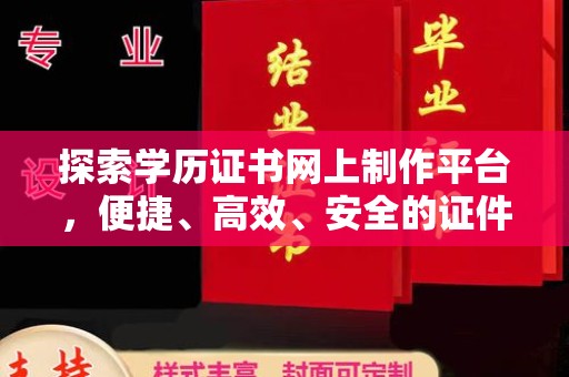 新竹探索学历证书网上制作平台，便捷、高效、安全的证件制作新选择