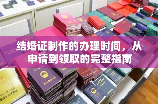新竹结婚证制作的办理时间，从申请到领取的完整指南