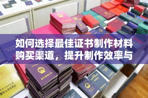 新竹如何选择最佳证书制作材料购买渠道，提升制作效率与质量