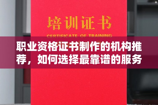 新竹职业资格证书制作的机构推荐，如何选择最靠谱的服务商？