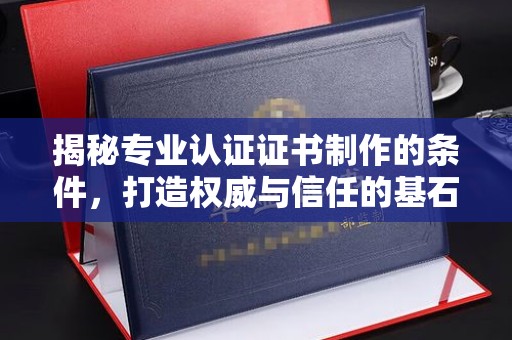 新竹揭秘专业认证证书制作的条件，打造权威与信任的基石