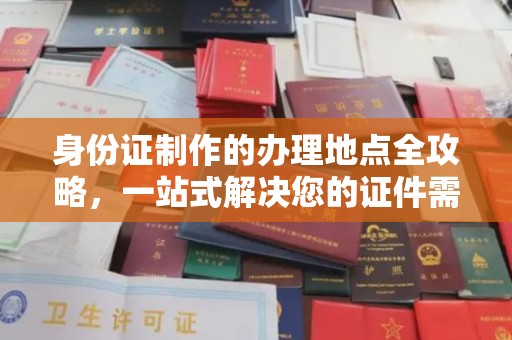 新竹身份证制作的办理地点全攻略，一站式解决您的证件需求
