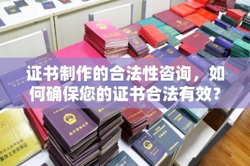 新竹证书制作的合法性咨询，如何确保您的证书合法有效？